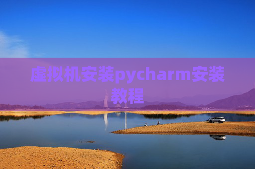 虚拟机安装pycharm安装教程